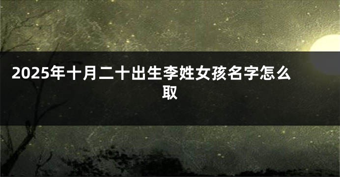 2025年十月二十出生李姓女孩名字怎么取