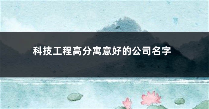 科技工程高分寓意好的公司名字