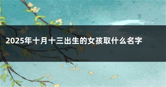 2025年十月十三出生的女孩取什么名字