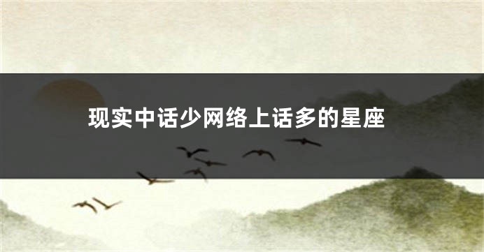 现实中话少网络上话多的星座
