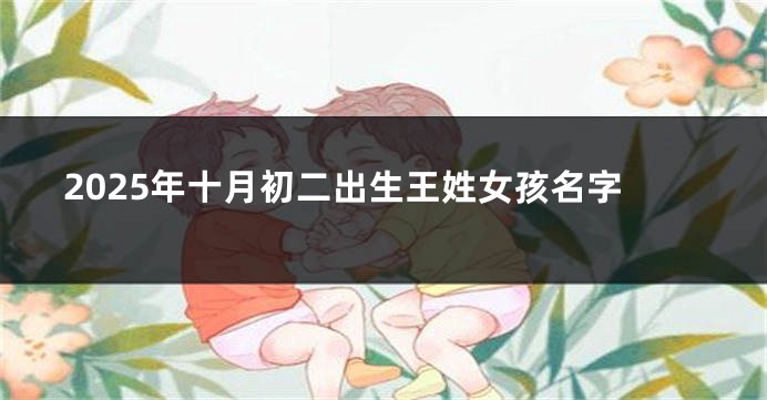 2025年十月初二出生王姓女孩名字