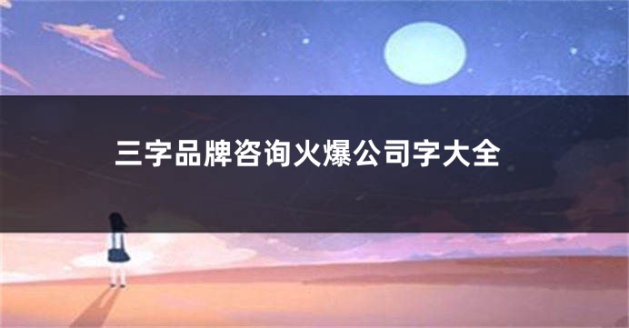 三字品牌咨询火爆公司字大全