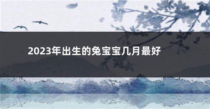 2023年出生的兔宝宝几月最好