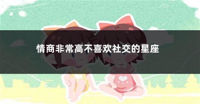 情商非常高不喜欢社交的星座