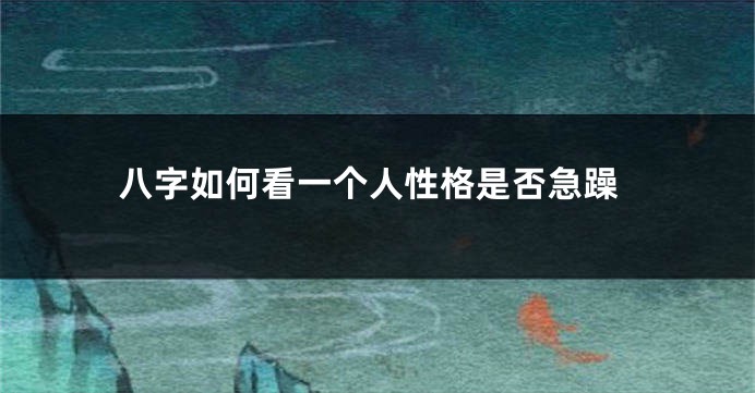 八字如何看一个人性格是否急躁