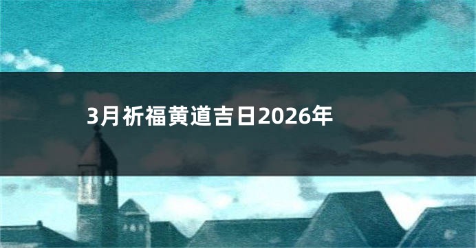 3月祈福黄道吉日2026年