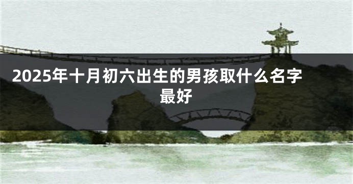 2025年十月初六出生的男孩取什么名字最好