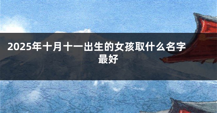 2025年十月十一出生的女孩取什么名字最好