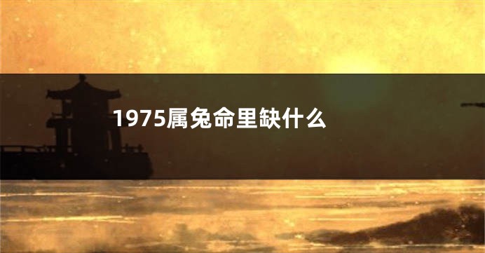 1975属兔命里缺什么