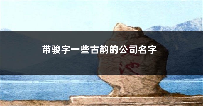 带骏字一些古韵的公司名字