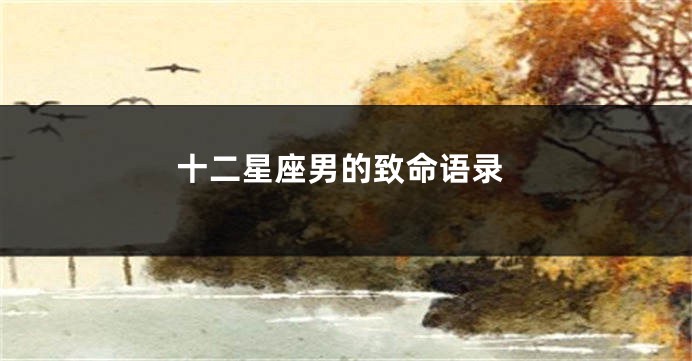 十二星座男的致命语录