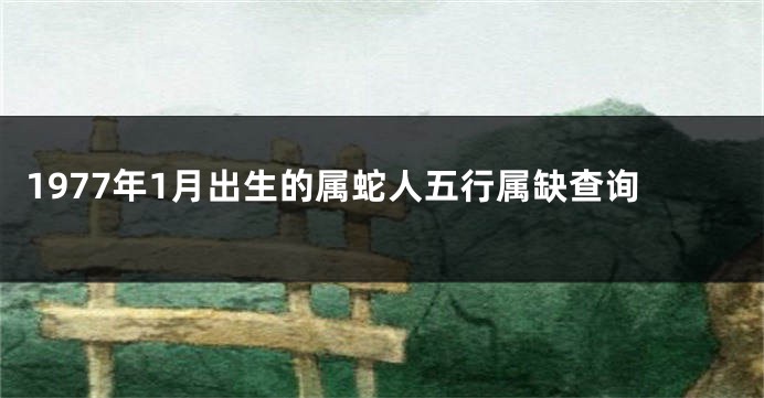 1977年1月出生的属蛇人五行属缺查询