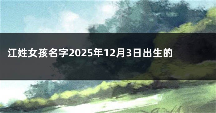 江姓女孩名字2025年12月3日出生的