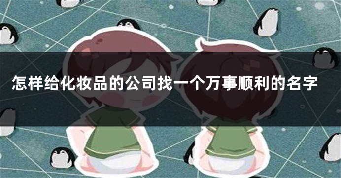 怎样给化妆品的公司找一个万事顺利的名字