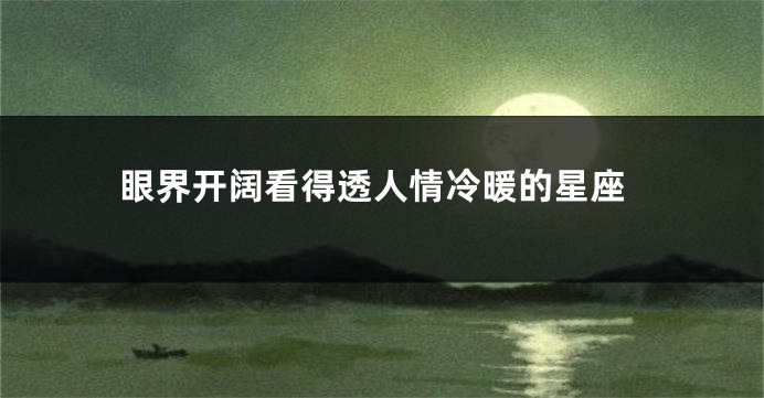 眼界开阔看得透人情冷暖的星座