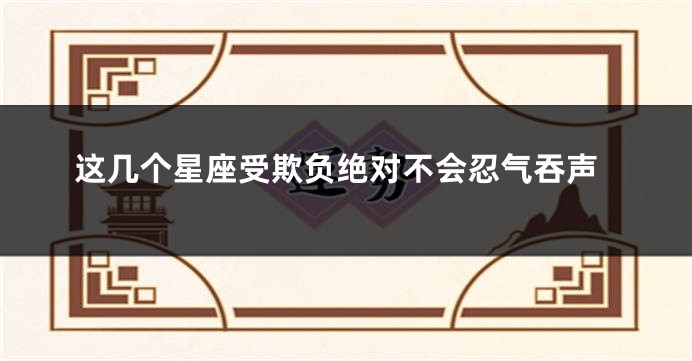 这几个星座受欺负绝对不会忍气吞声