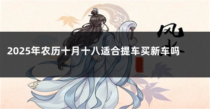 2025年农历十月十八适合提车买新车吗