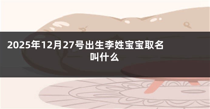 2025年12月27号出生李姓宝宝取名叫什么