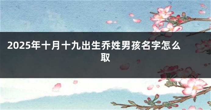 2025年十月十九出生乔姓男孩名字怎么取