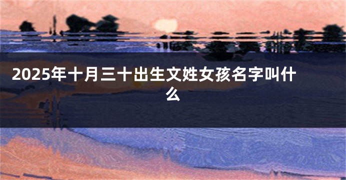 2025年十月三十出生文姓女孩名字叫什么