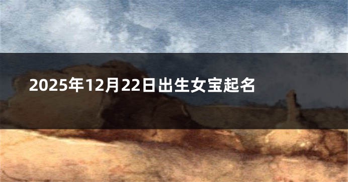 2025年12月22日出生女宝起名