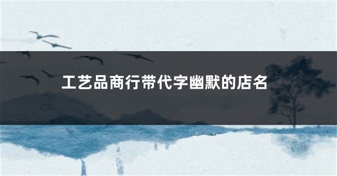 工艺品商行带代字幽默的店名