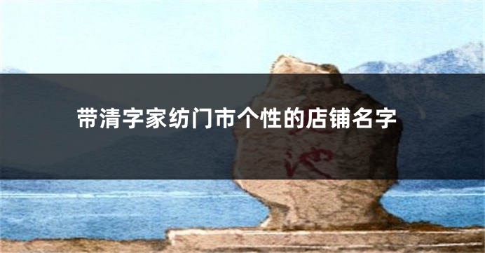 带清字家纺门市个性的店铺名字