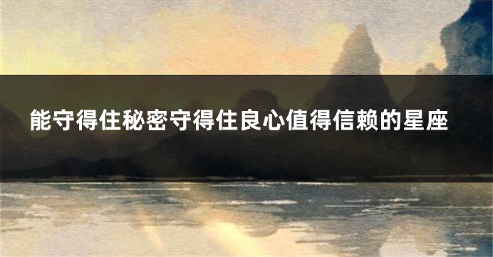 能守得住秘密守得住良心值得信赖的星座