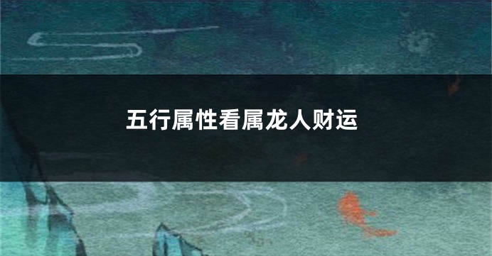 五行属性看属龙人财运