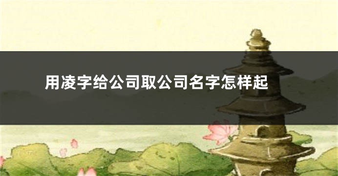 用凌字给公司取公司名字怎样起 