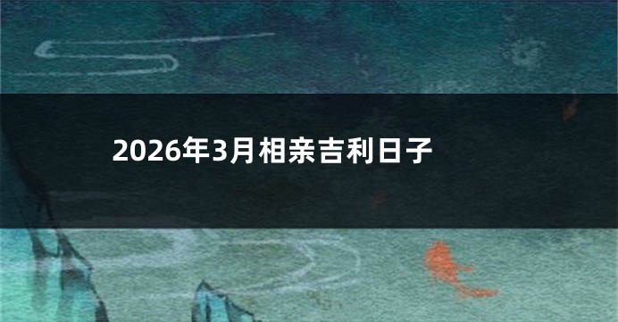 2026年3月相亲吉利日子
