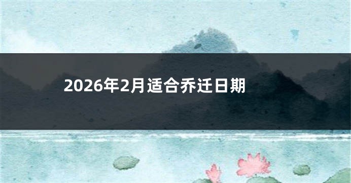 2026年2月适合乔迁日期