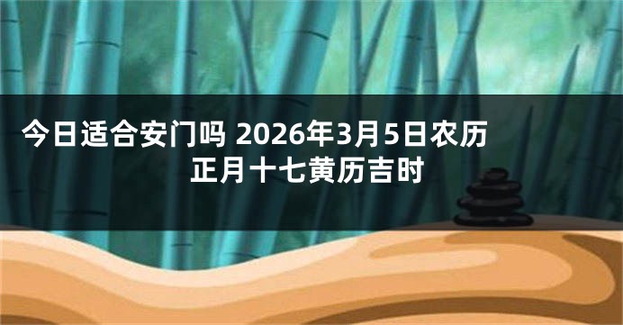 今日适合安门吗 2026年3月5日农历正月十七黄历吉时
