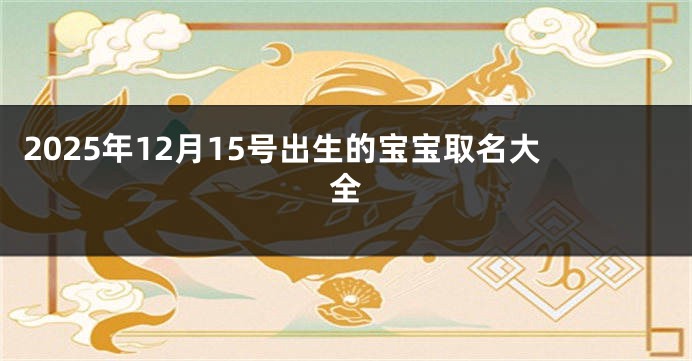 2025年12月15号出生的宝宝取名大全