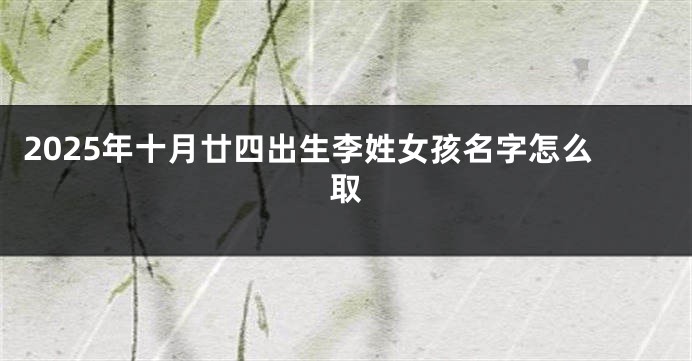 2025年十月廿四出生李姓女孩名字怎么取