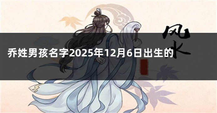 乔姓男孩名字2025年12月6日出生的