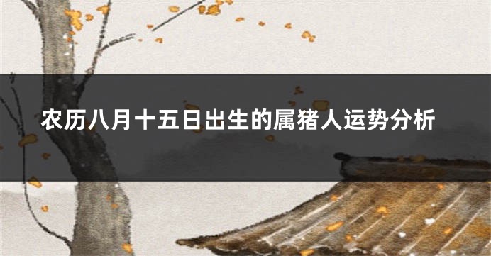 农历八月十五日出生的属猪人运势分析