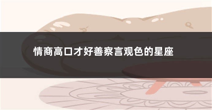 情商高口才好善察言观色的星座