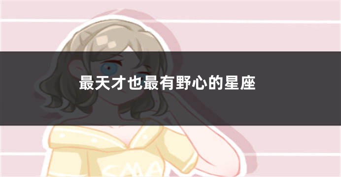 最天才也最有野心的星座