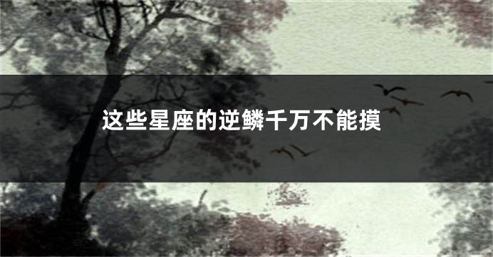这些星座的逆鳞千万不能摸