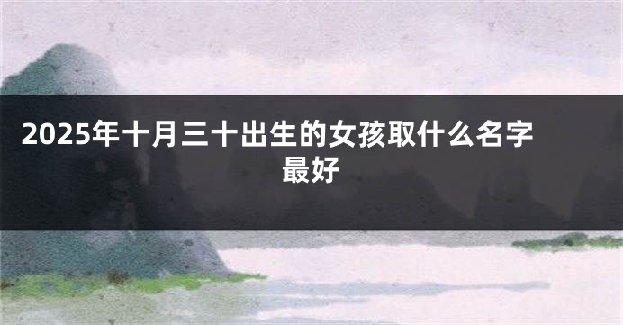 2025年十月三十出生的女孩取什么名字最好