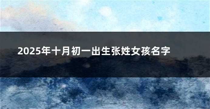 2025年十月初一出生张姓女孩名字