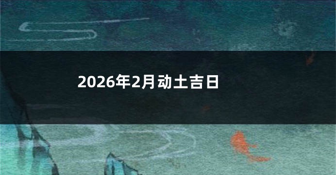 2026年2月动土吉日