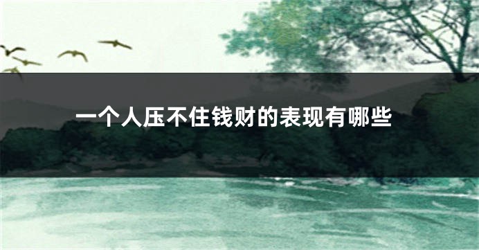 一个人压不住钱财的表现有哪些