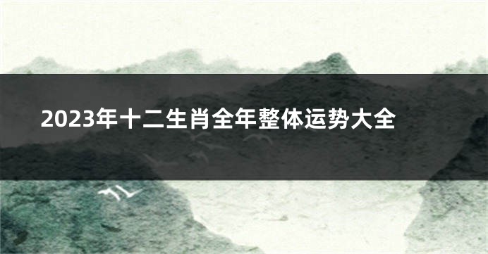 2023年十二生肖全年整体运势大全