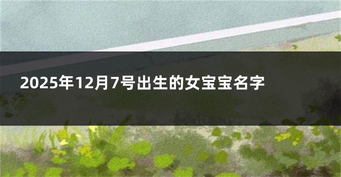 2025年12月7号出生的女宝宝名字