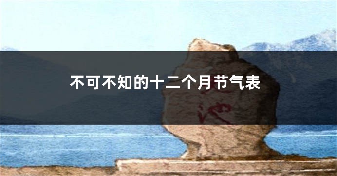 不可不知的十二个月节气表