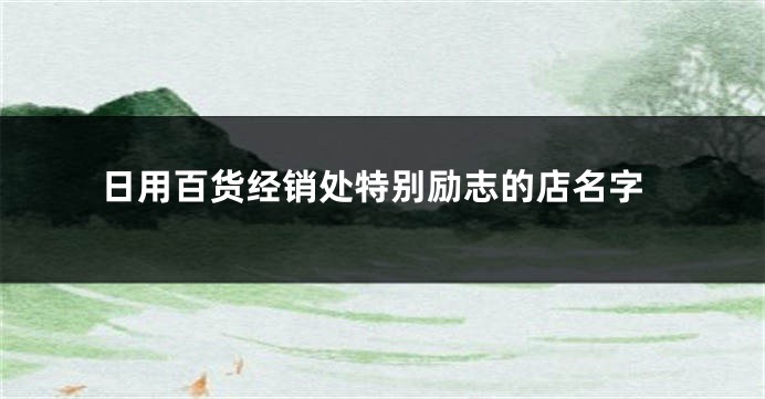 日用百货经销处特别励志的店名字