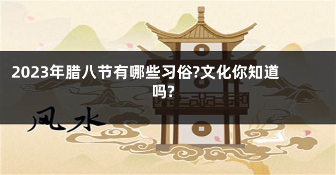 2023年腊八节有哪些习俗?文化你知道吗?