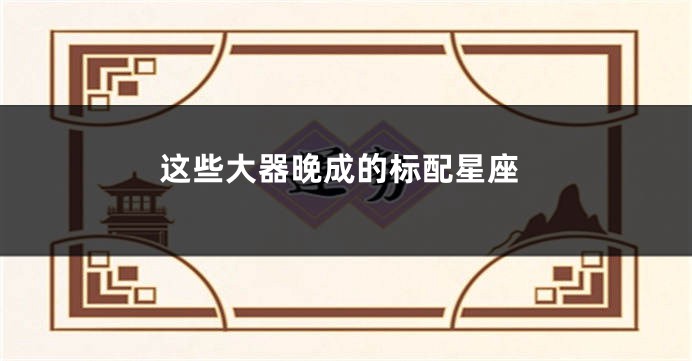 这些大器晚成的标配星座